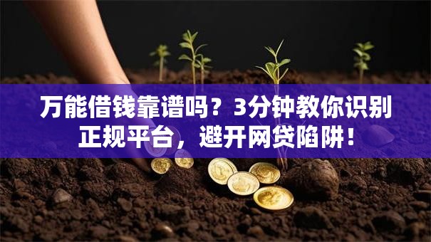 万能借钱靠谱吗？3分钟教你识别正规平台，避开网贷陷阱！