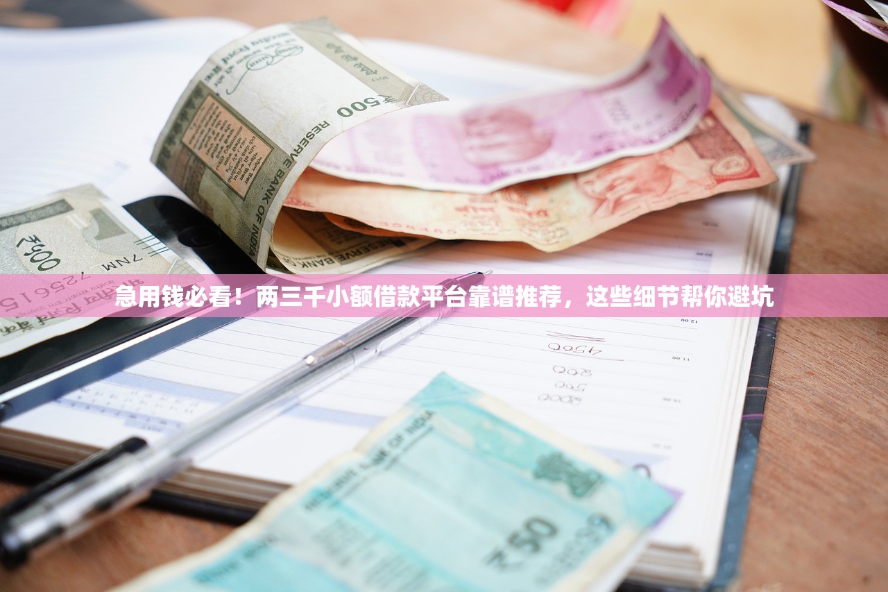 急用钱必看！两三千小额借款平台靠谱推荐，这些细节帮你避坑