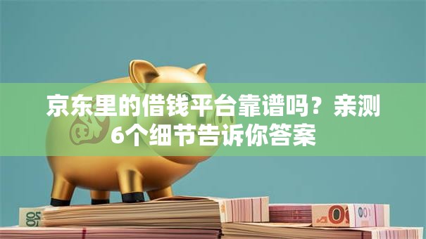 京东里的借钱平台靠谱吗？亲测6个细节告诉你答案