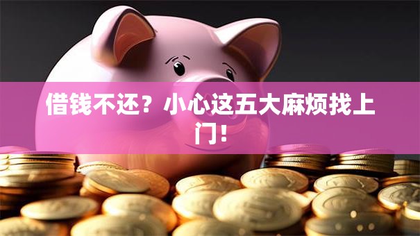 借钱不还？小心这五大麻烦找上门！