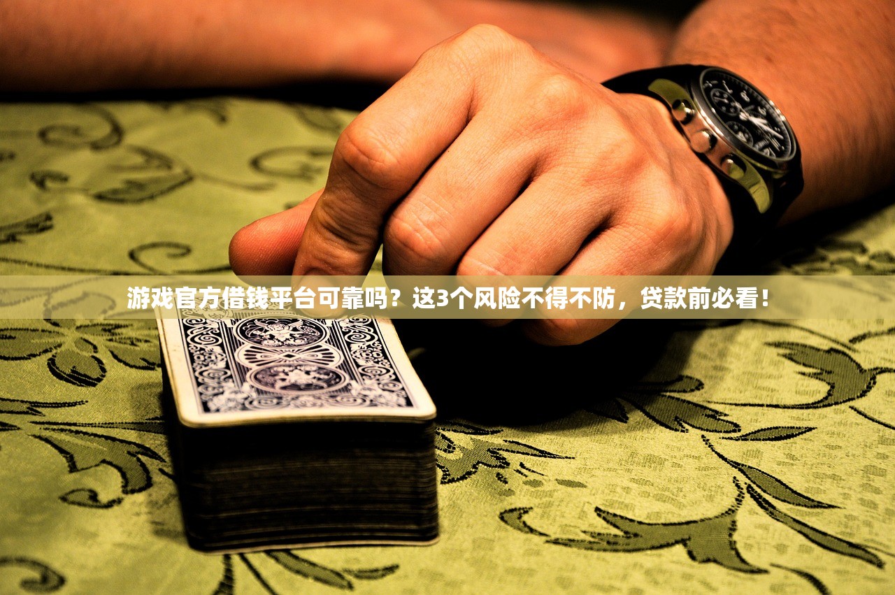 游戏官方借钱平台可靠吗？这3个风险不得不防，贷款前必看！