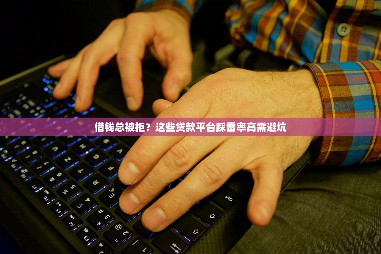 借钱总被拒？这些贷款平台踩雷率高需避坑
