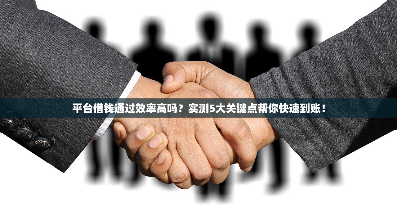 平台借钱通过效率高吗？实测5大关键点帮你快速到账！