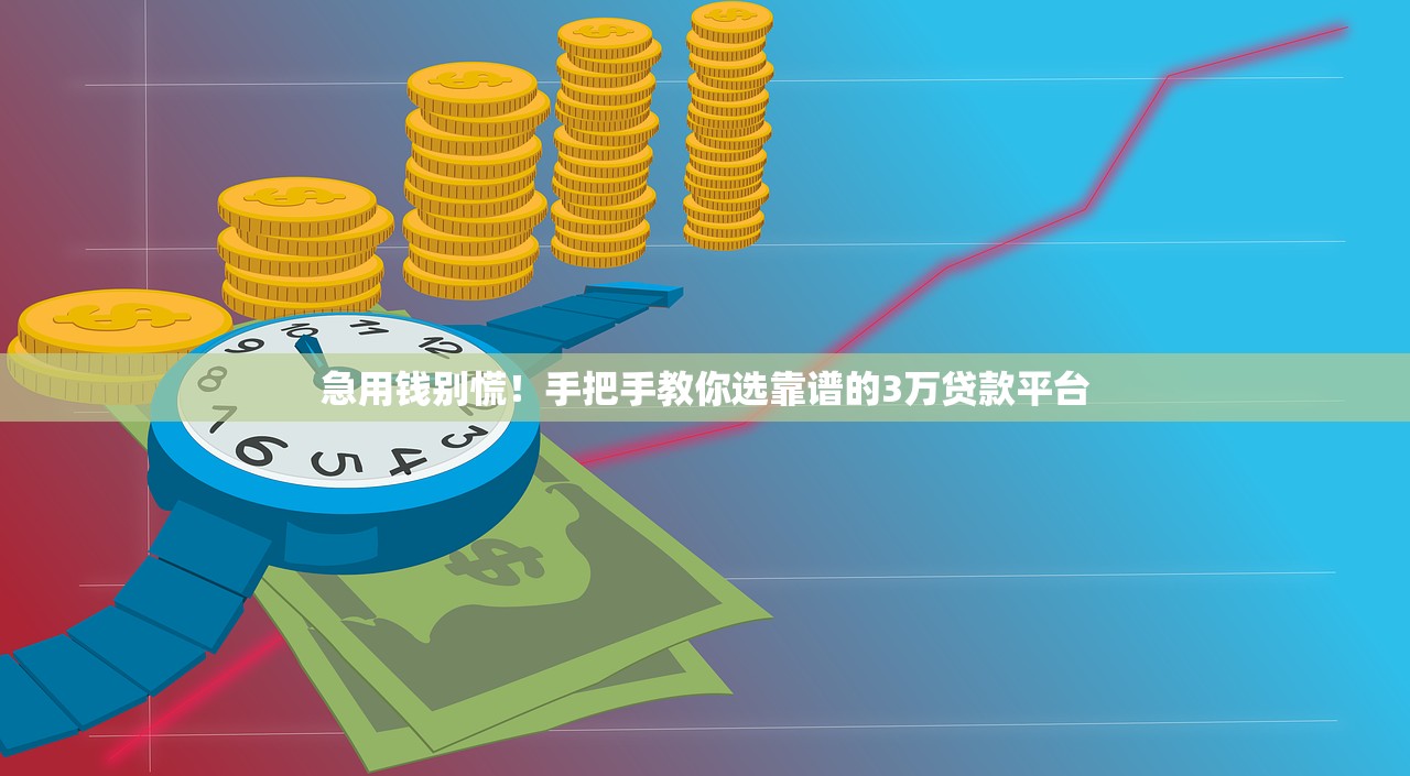 急用钱别慌！手把手教你选靠谱的3万贷款平台