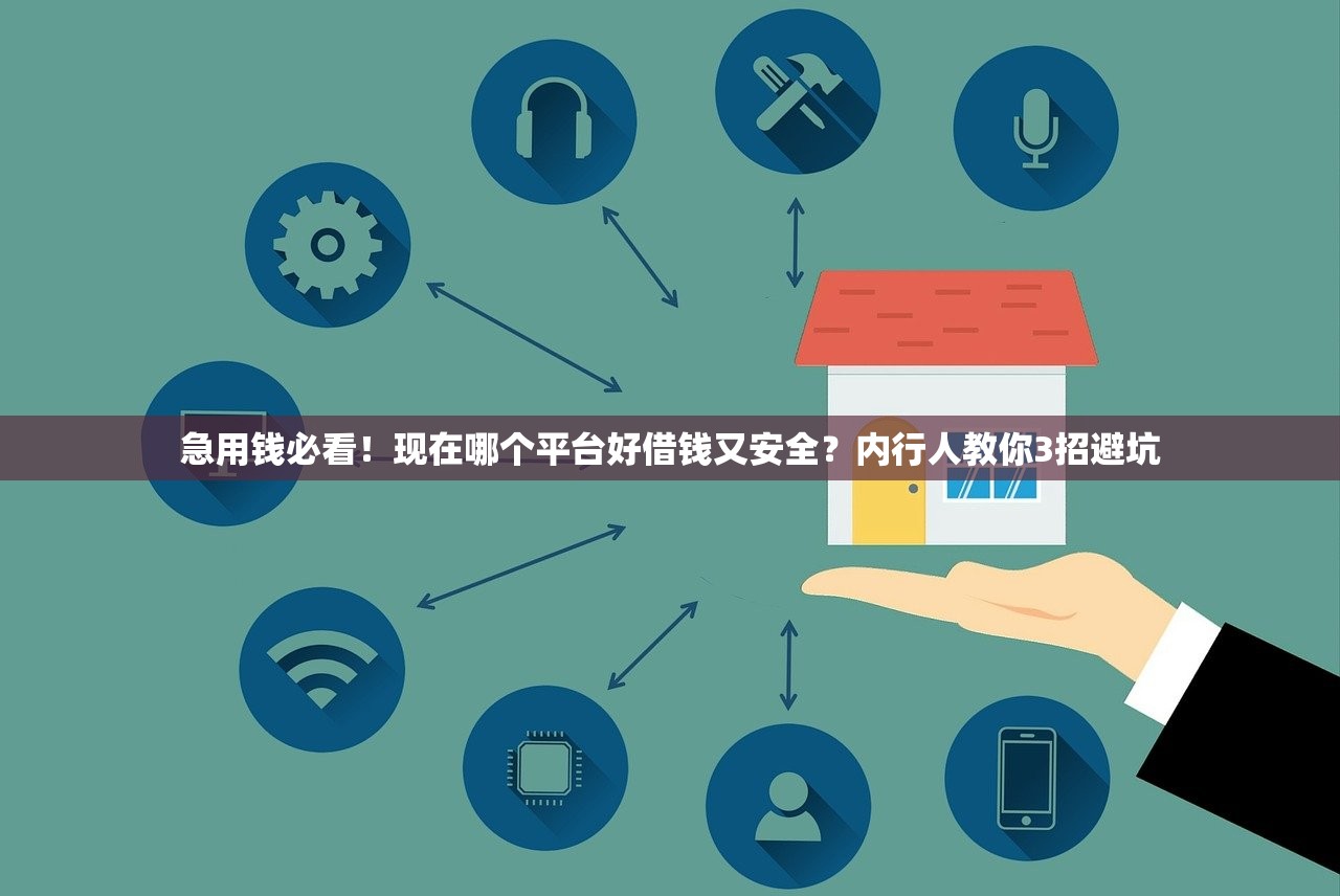 急用钱必看！现在哪个平台好借钱又安全？内行人教你3招避坑