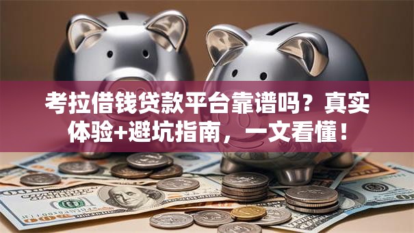 考拉借钱贷款平台靠谱吗？真实体验+避坑指南，一文看懂！