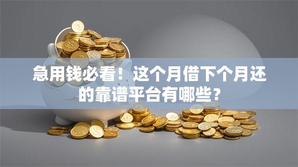 急用钱必看！这个月借下个月还的靠谱平台有哪些？