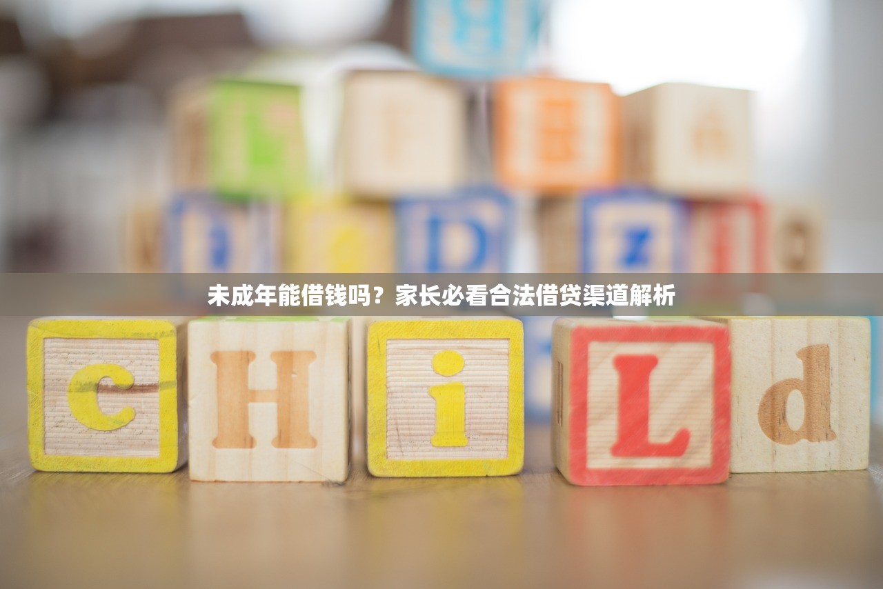未成年能借钱吗？家长必看合法借贷渠道解析