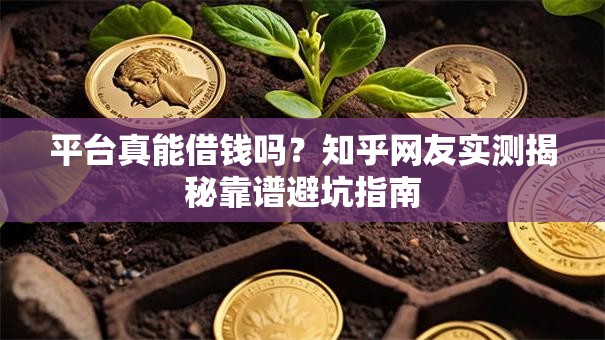平台真能借钱吗？知乎网友实测揭秘靠谱避坑指南