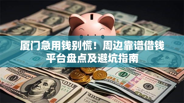 厦门急用钱别慌！周边靠谱借钱平台盘点及避坑指南
