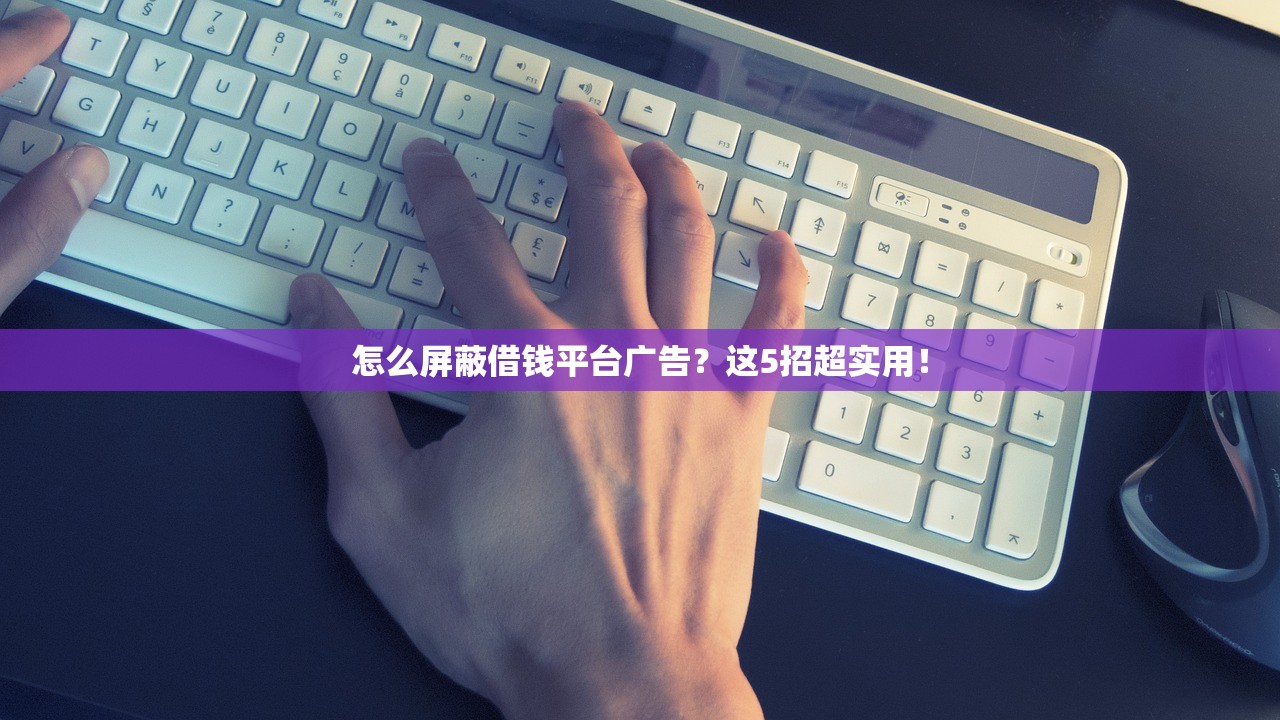 怎么屏蔽借钱平台广告？这5招超实用！