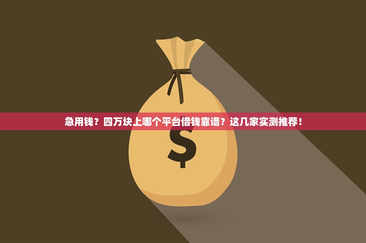 急用钱？四万块上哪个平台借钱靠谱？这几家实测推荐！