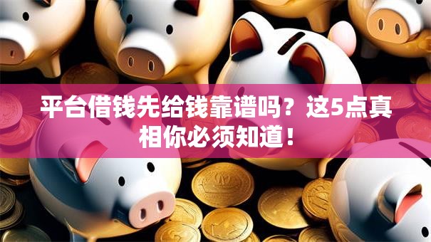 平台借钱先给钱靠谱吗？这5点真相你必须知道！