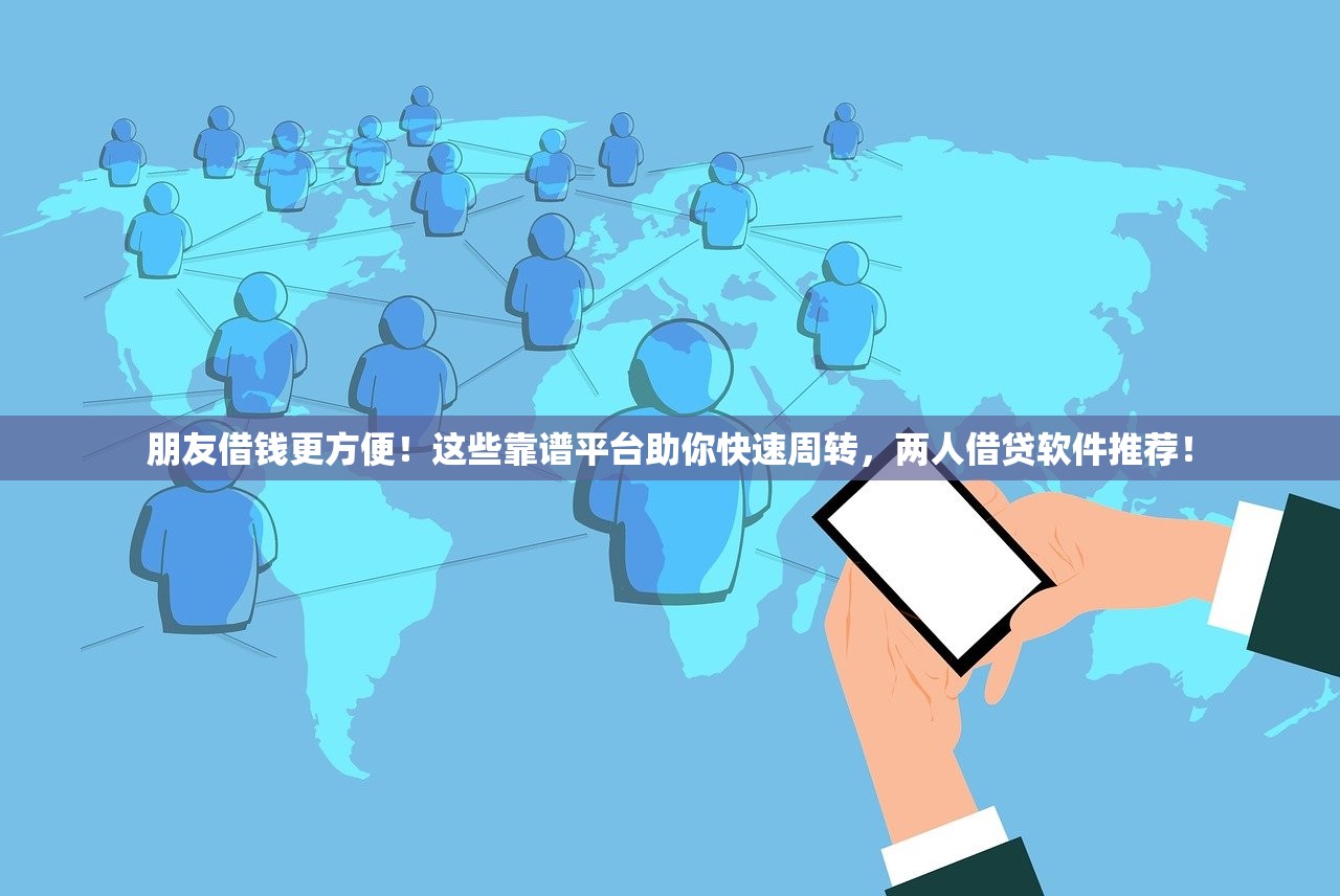 朋友借钱更方便！这些靠谱平台助你快速周转，两人借贷软件推荐！