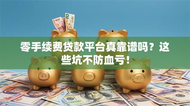 零手续费贷款平台真靠谱吗？这些坑不防血亏！