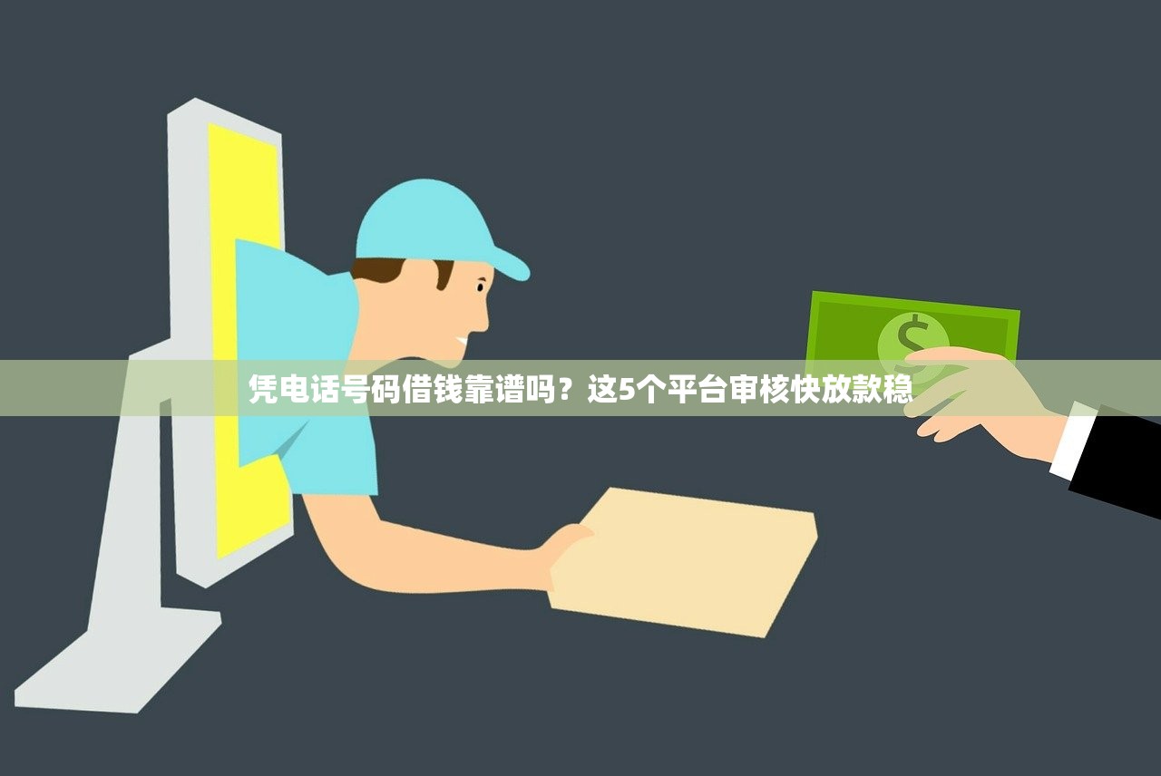 凭电话号码借钱靠谱吗？这5个平台审核快放款稳