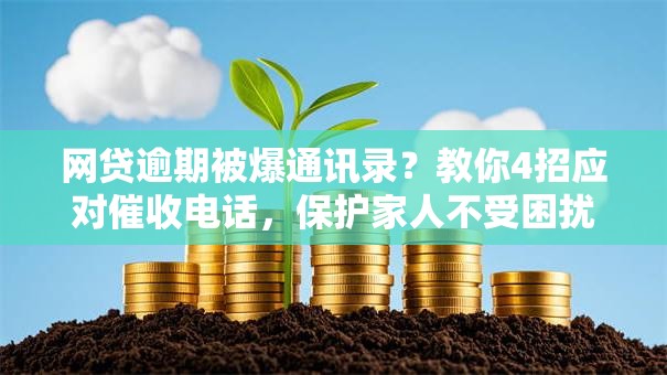 网贷逾期被爆通讯录？教你4招应对催收电话，保护家人不受困扰