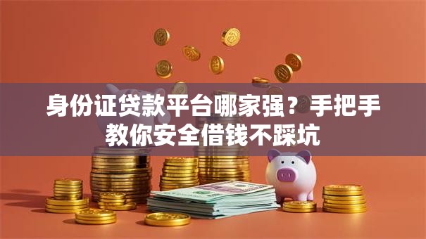 身份证贷款平台哪家强？手把手教你安全借钱不踩坑