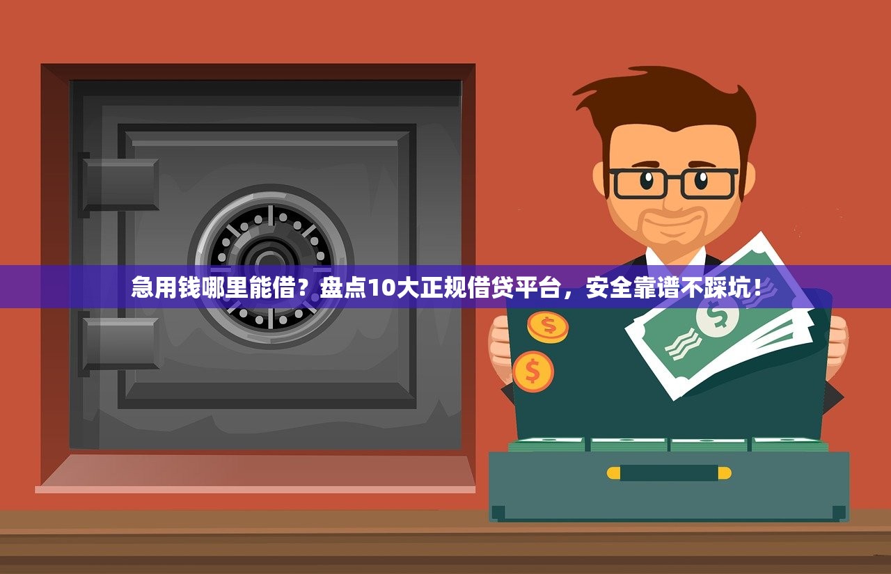 急用钱哪里能借？盘点10大正规借贷平台，安全靠谱不踩坑！