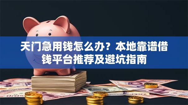 天门急用钱怎么办？本地靠谱借钱平台推荐及避坑指南