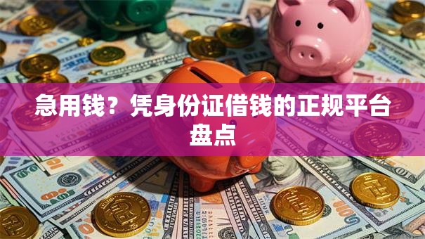 急用钱？凭身份证借钱的正规平台盘点
