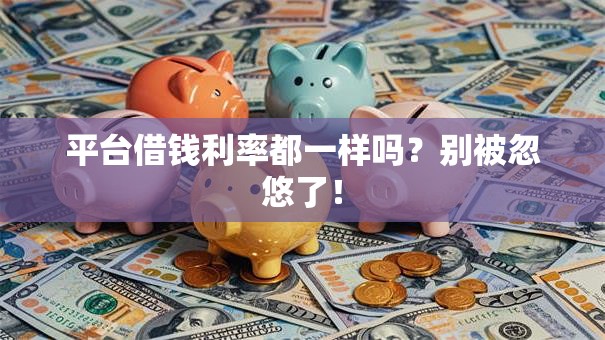 平台借钱利率都一样吗？别被忽悠了！
