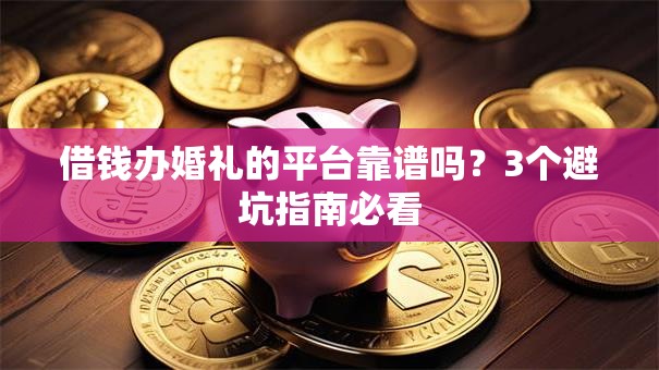 借钱办婚礼的平台靠谱吗？3个避坑指南必看