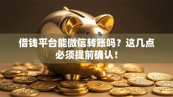 借钱平台能微信转账吗？这几点必须提前确认！