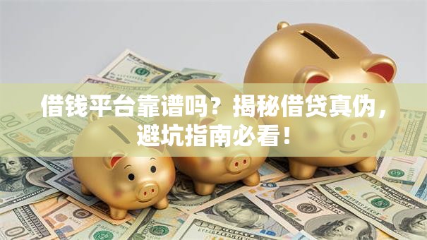 借钱平台靠谱吗？揭秘借贷真伪，避坑指南必看！