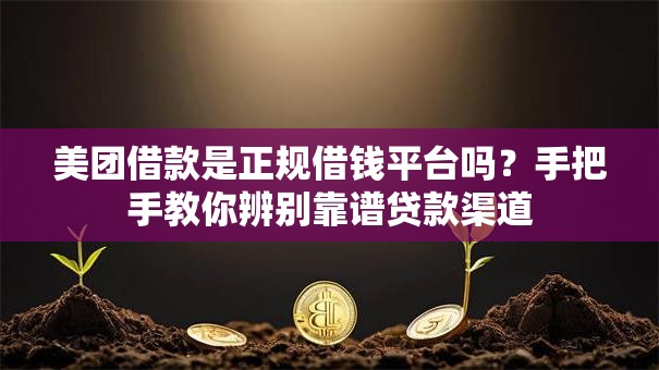 美团借款是正规借钱平台吗?手把手教你辨别靠谱贷款渠道 美团借款是正规借钱平台吗?手把手教你辨别靠谱贷款渠道