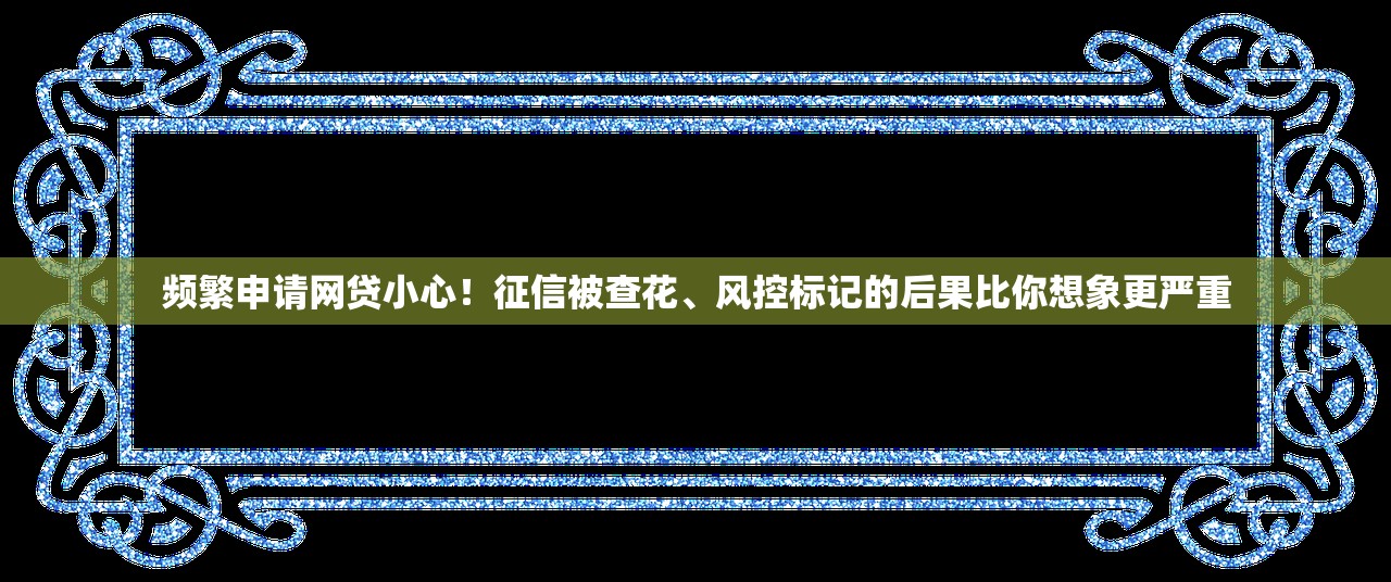 频繁申请网贷小心!征信被查花、风控标记的后果比你想象更严重 频繁申请网贷小心!征信被查花、风控标记的后果比你想象更严重