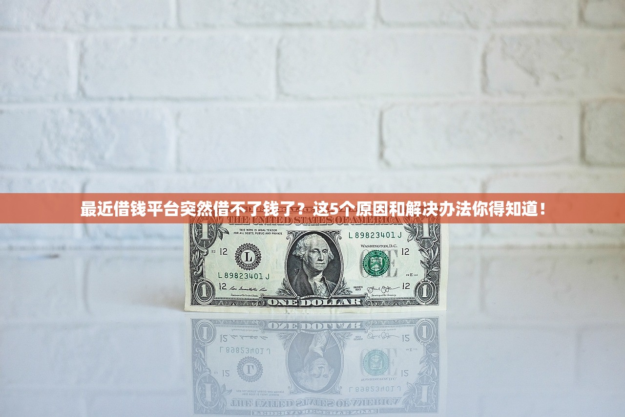 最近借钱平台突然借不了钱了?这5个原因和解决办法你得知道! 最近借钱平台突然借不了钱了?这5个原因和解决办法你得知道!