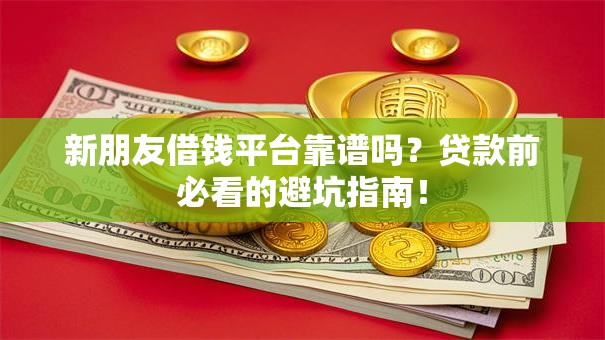 新朋友借钱平台靠谱吗?贷款前必看的避坑指南! 新朋友借钱平台靠谱吗?贷款前必看的避坑指南!