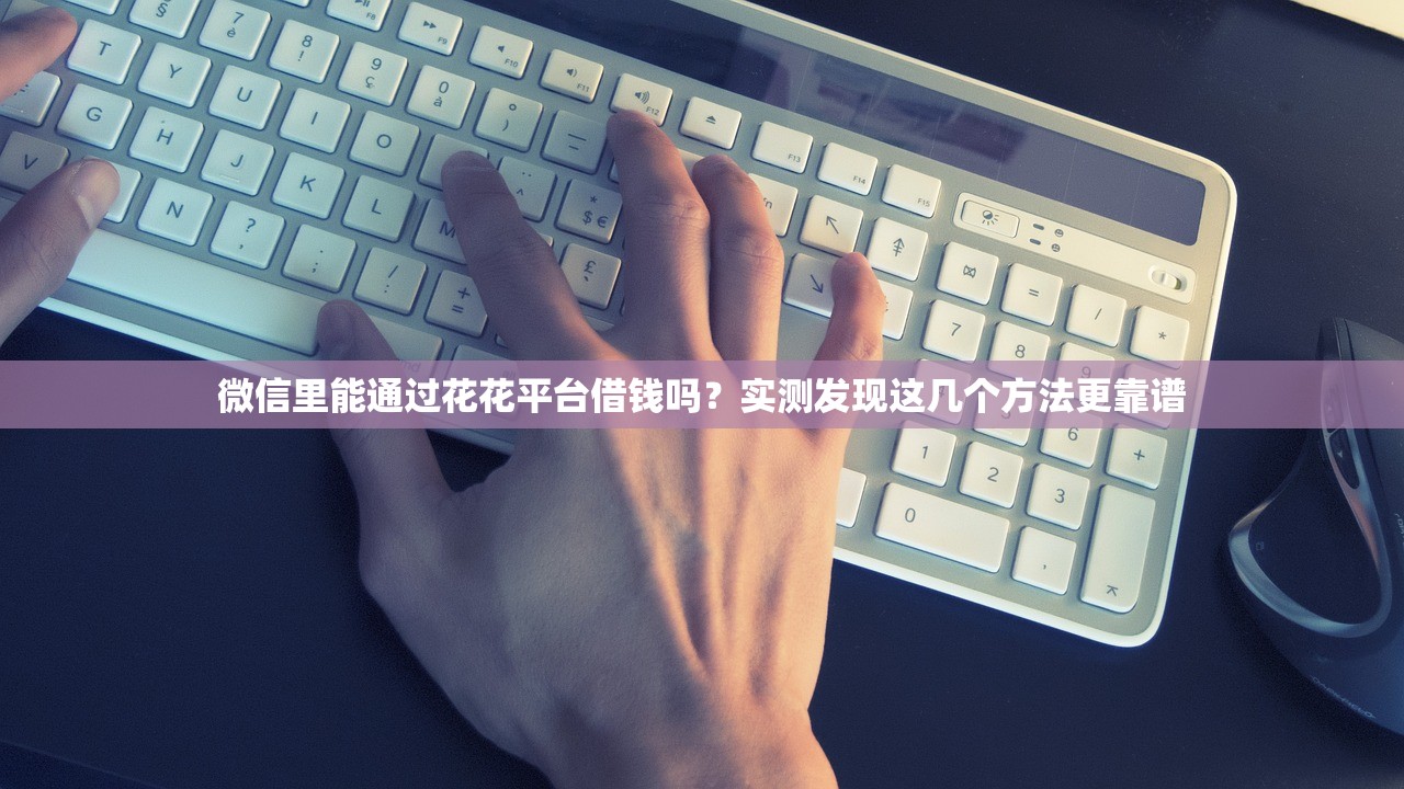 微信里能通过花花平台借钱吗？实测发现这几个方法更靠谱