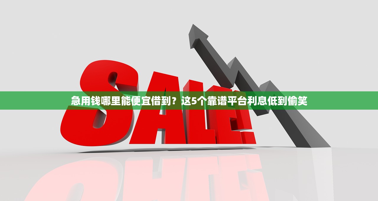 急用钱哪里能便宜借到？这5个靠谱平台利息低到偷笑