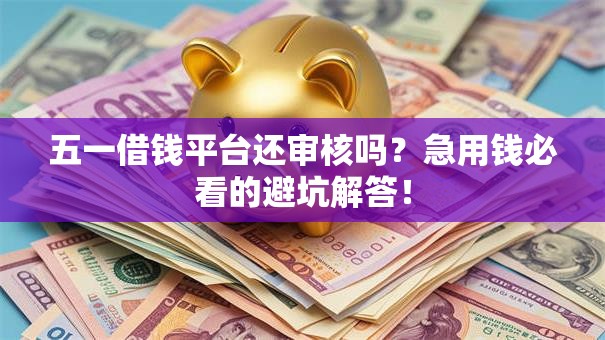 五一借钱平台还审核吗？急用钱必看的避坑解答！