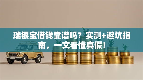瑞银宝借钱靠谱吗？实测+避坑指南，一文看懂真假！