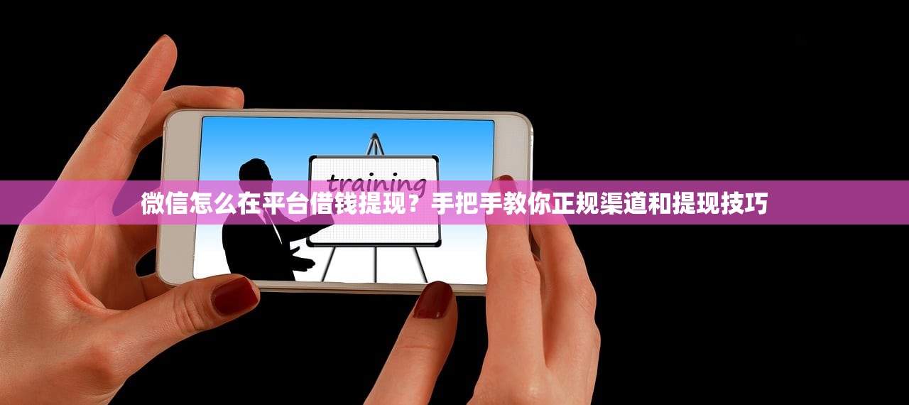 微信怎么在平台借钱提现？手把手教你正规渠道和提现技巧