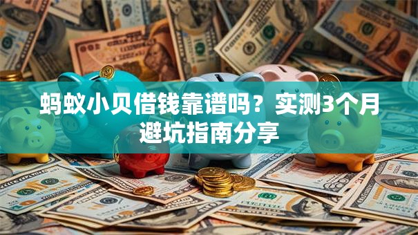 蚂蚁小贝借钱靠谱吗？实测3个月避坑指南分享