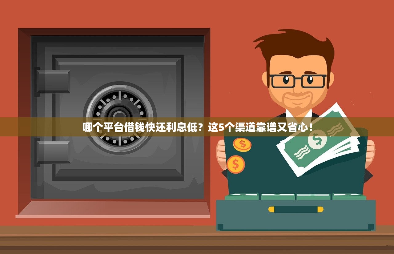 哪个平台借钱快还利息低？这5个渠道靠谱又省心！