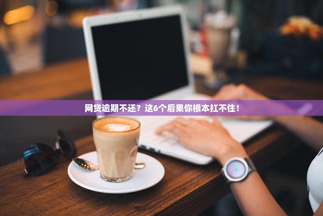 网贷逾期不还？这6个后果你根本扛不住！