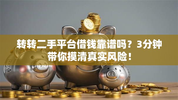 转转二手平台借钱靠谱吗？3分钟带你摸清真实风险！