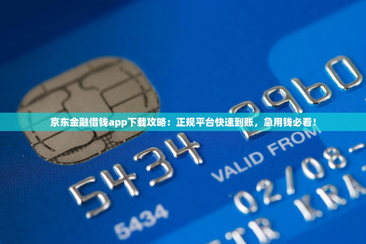 京东金融借钱app下载攻略：正规平台快速到账，急用钱必看！