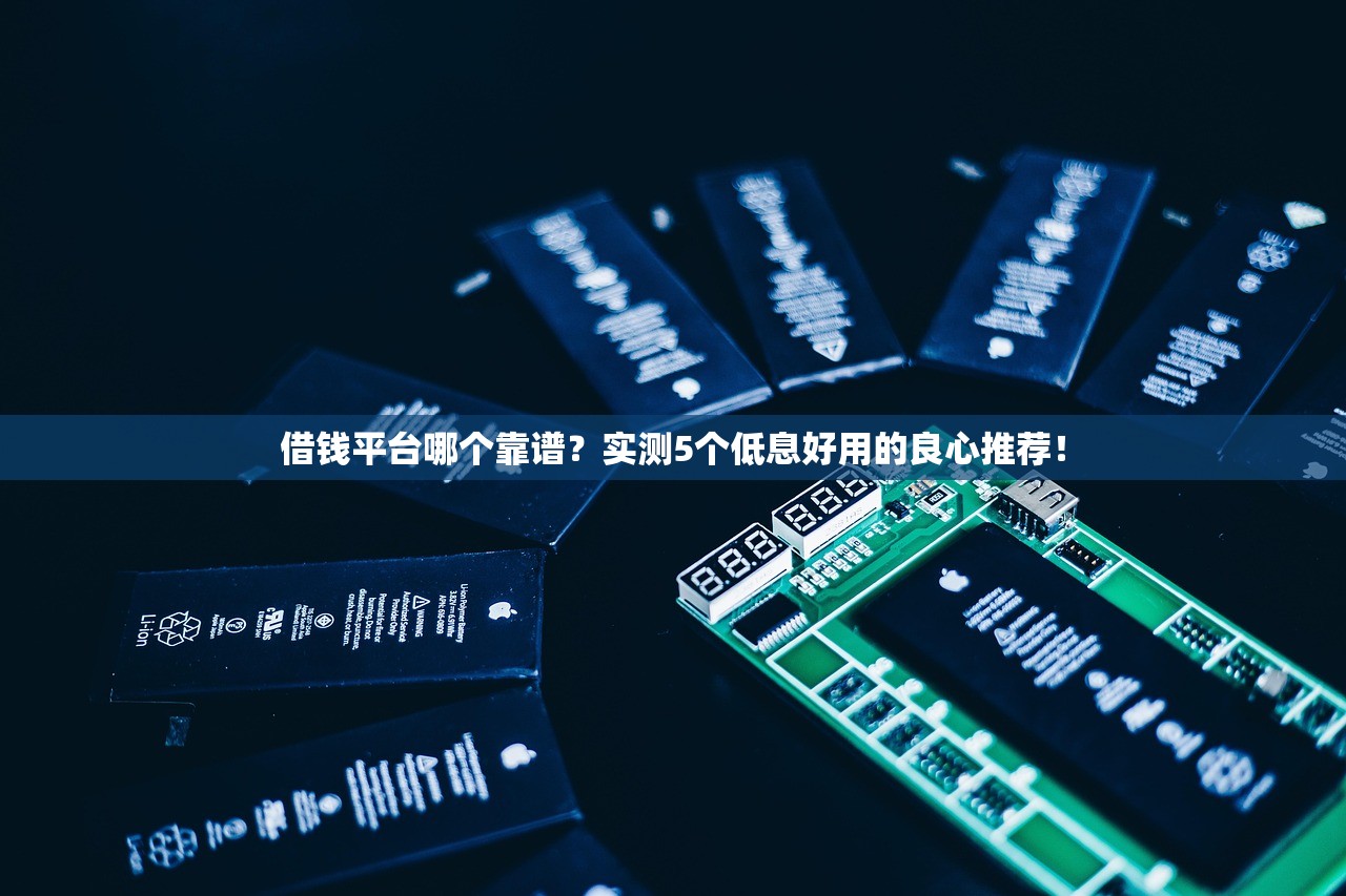 借钱平台哪个靠谱？实测5个低息好用的良心推荐！