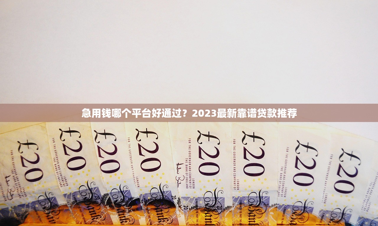 急用钱哪个平台好通过？2023最新靠谱贷款推荐