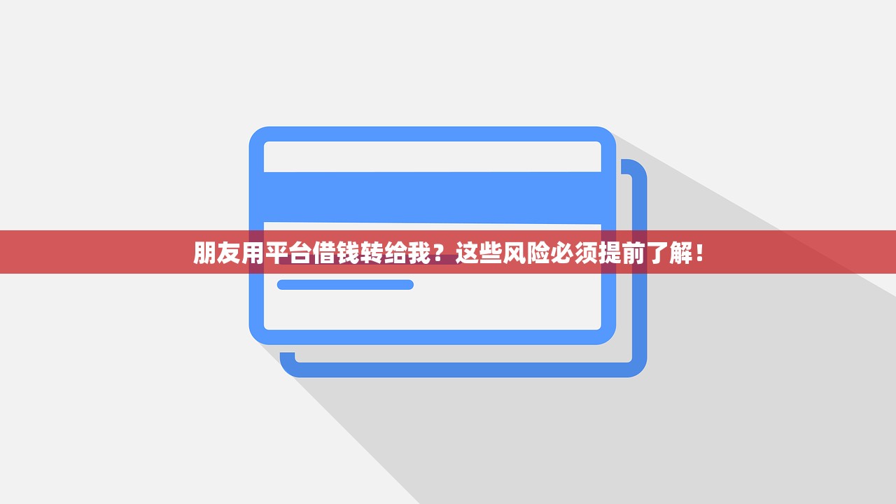 朋友用平台借钱转给我？这些风险必须提前了解！