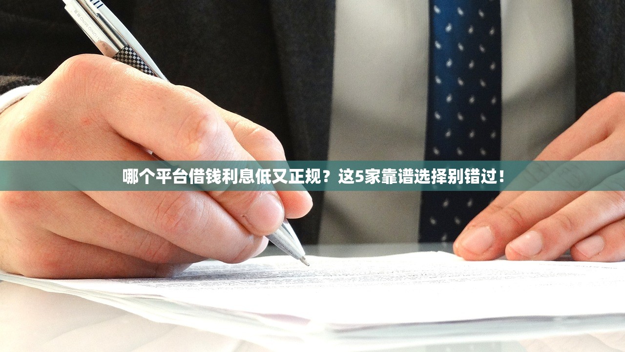 哪个平台借钱利息低又正规？这5家靠谱选择别错过！