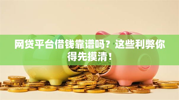 网贷平台借钱靠谱吗？这些利弊你得先摸清！
