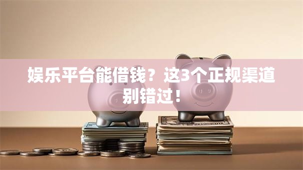 娱乐平台能借钱?这3个正规渠道别错过! 娱乐平台能借钱?这3个正规渠道别错过!
