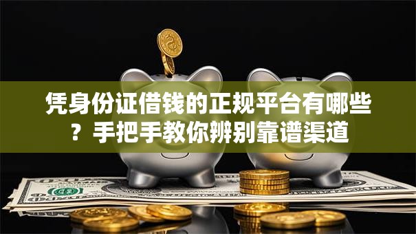 凭身份证借钱的正规平台有哪些？手把手教你辨别靠谱渠道